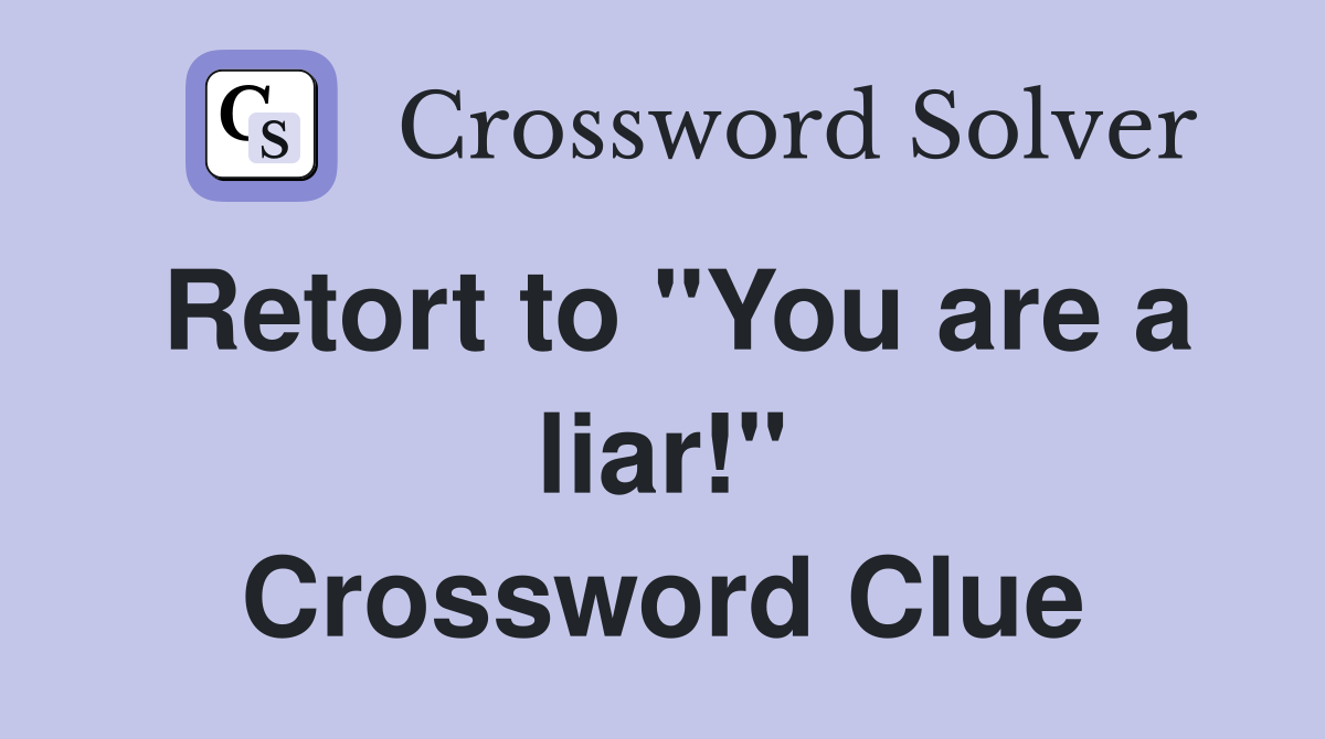 Retort to "You are a liar!" Crossword Clue