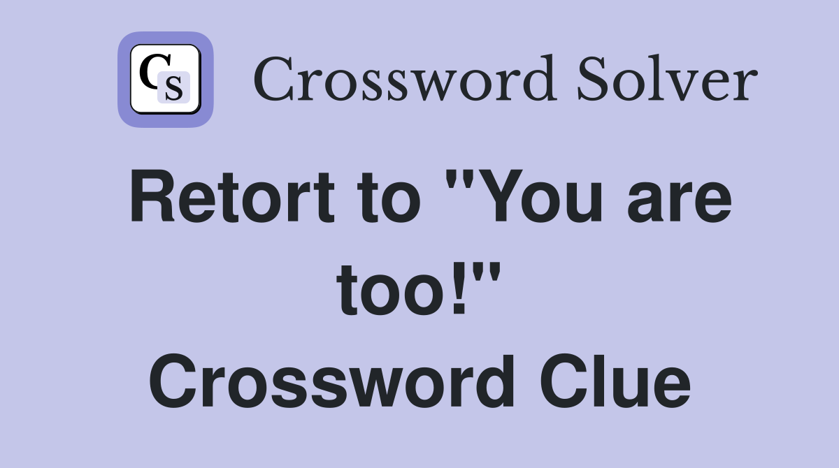 Retort to "You are too!" Crossword Clue