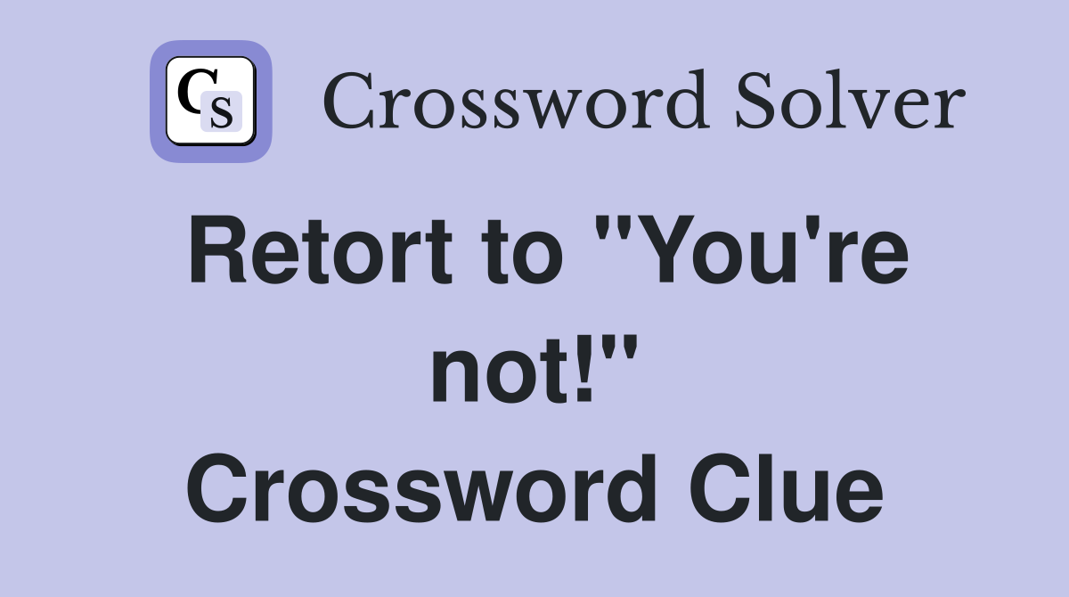 Retort to "You're not!" Crossword Clue