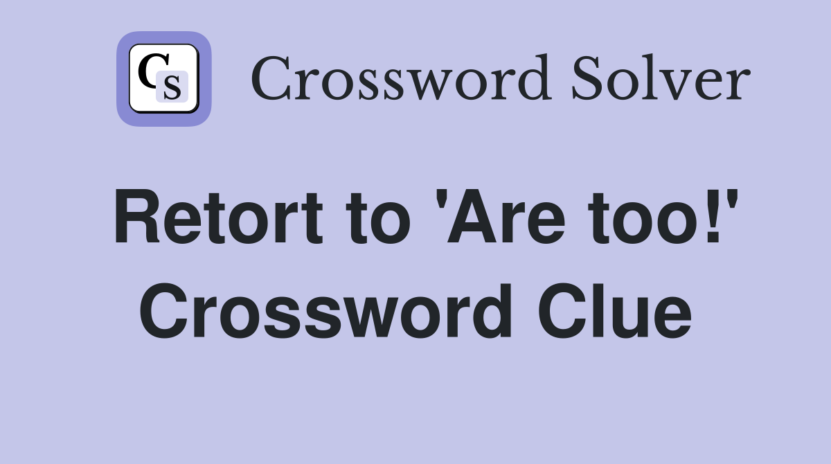 Retort to 'Are too!' Crossword Clue