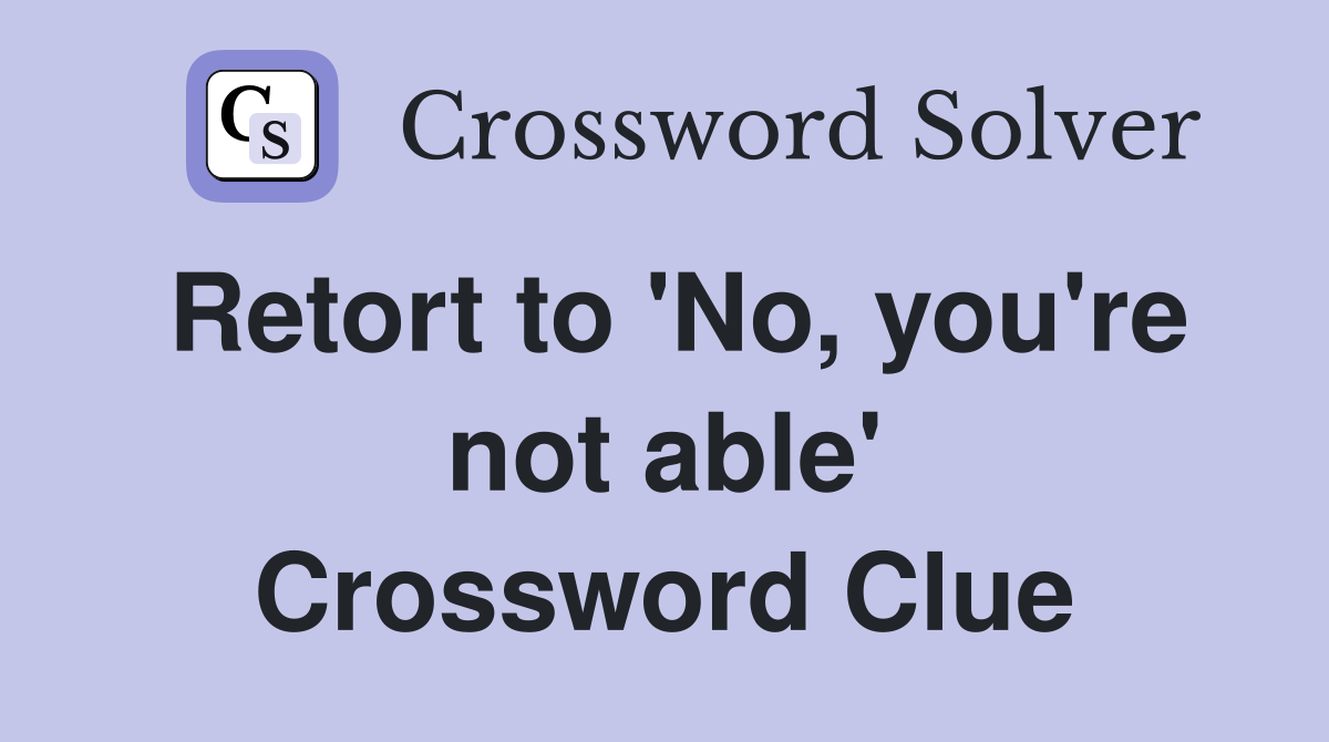 Retort to 'No, you're not able' Crossword Clue