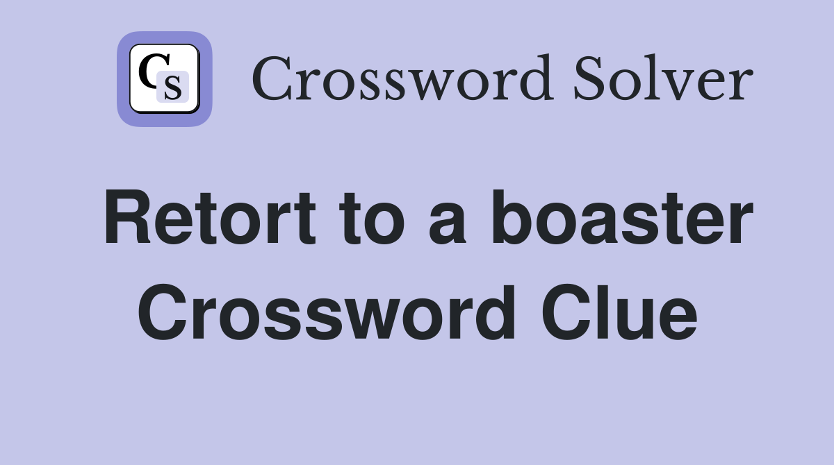 Retort to a boaster Crossword Clue
