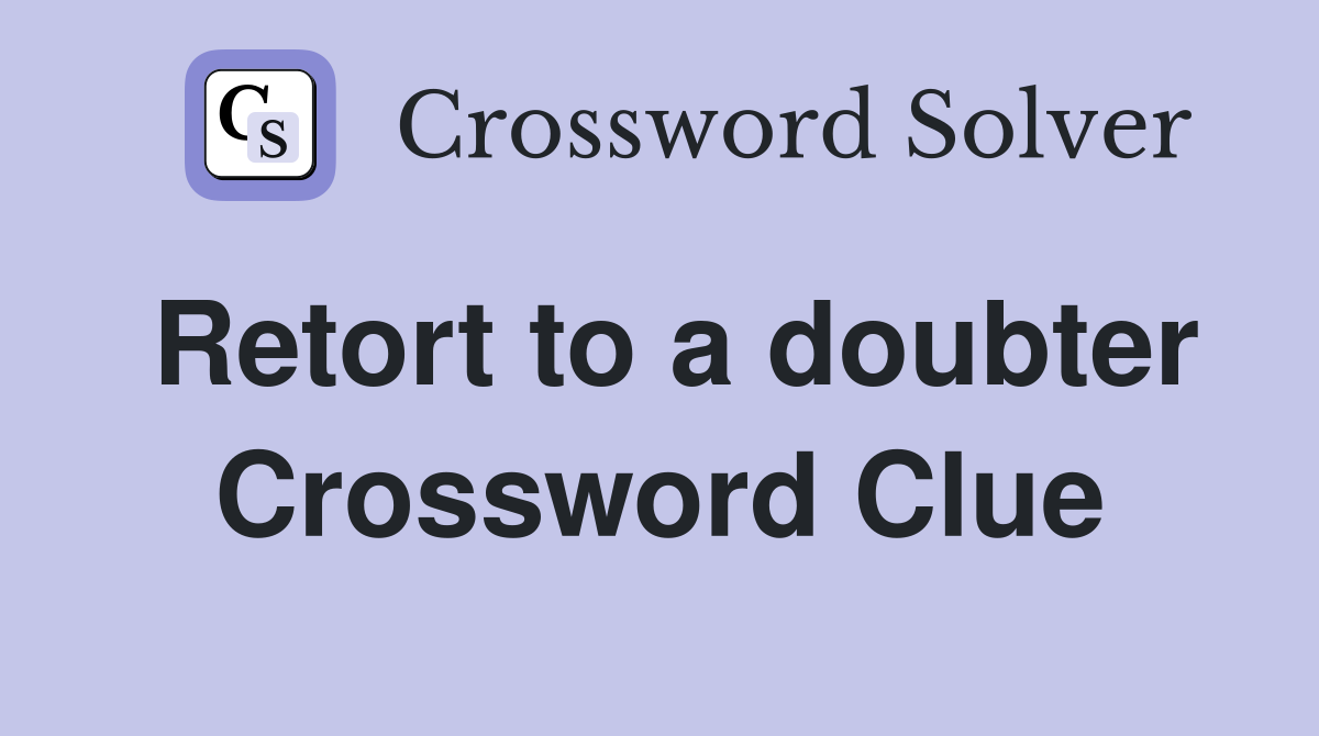 Retort to a doubter Crossword Clue