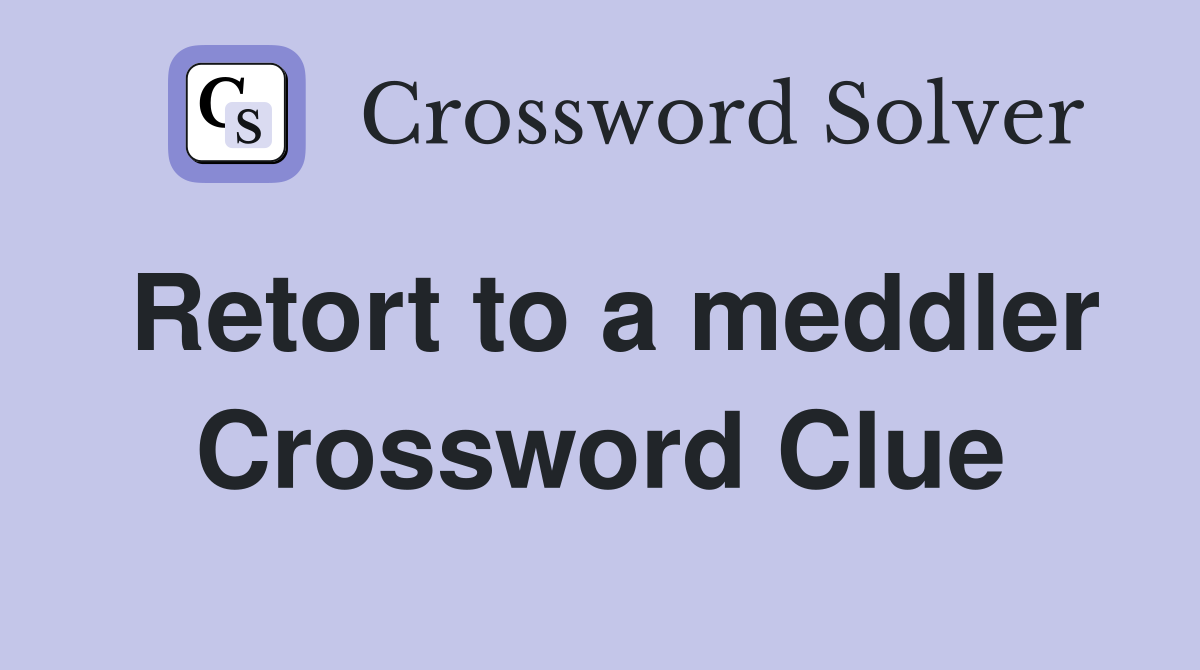 Retort to a meddler Crossword Clue