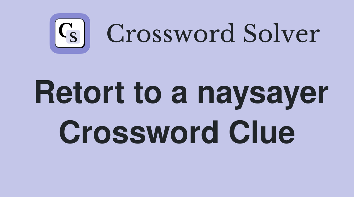Retort to a naysayer Crossword Clue