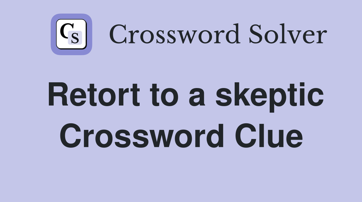 Retort to a skeptic Crossword Clue