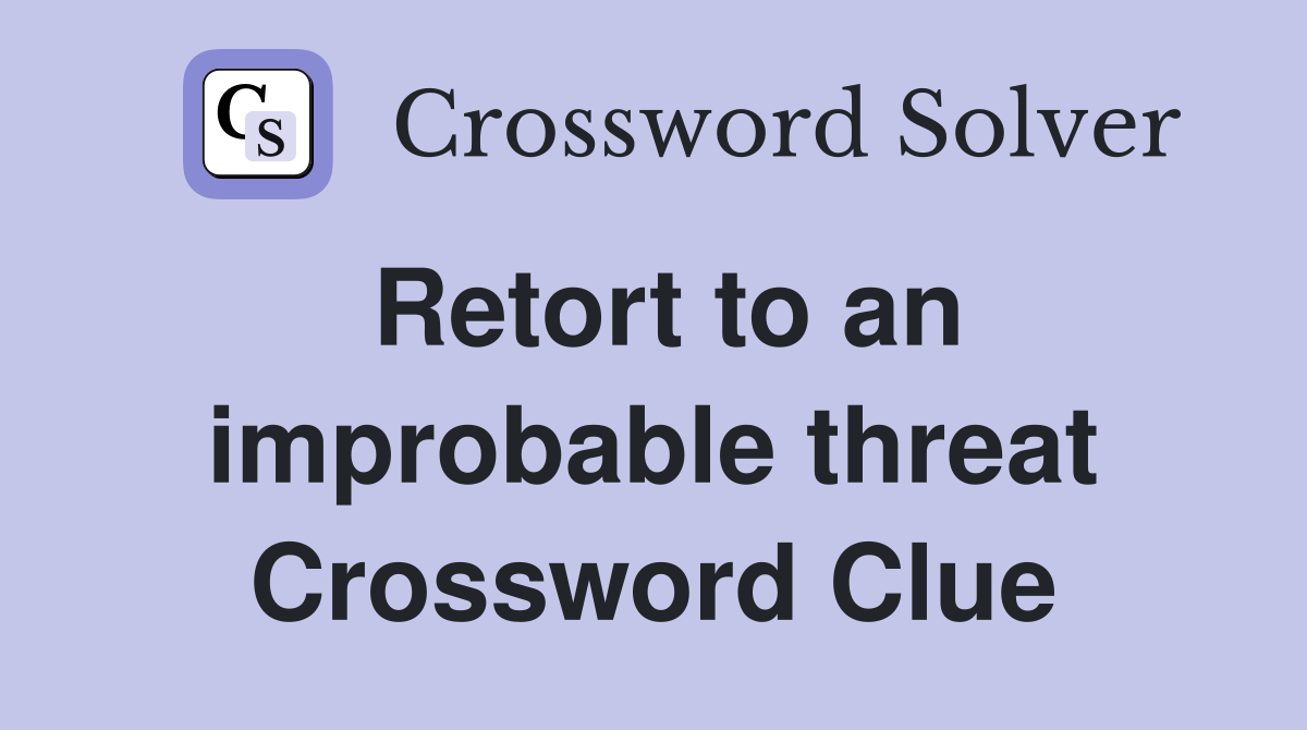Retort to an improbable threat Crossword Clue