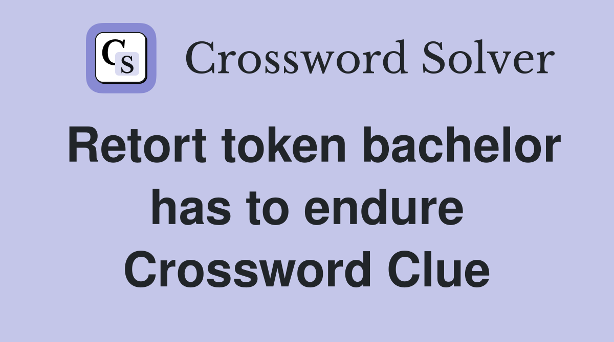 Retort token bachelor has to endure Crossword Clue