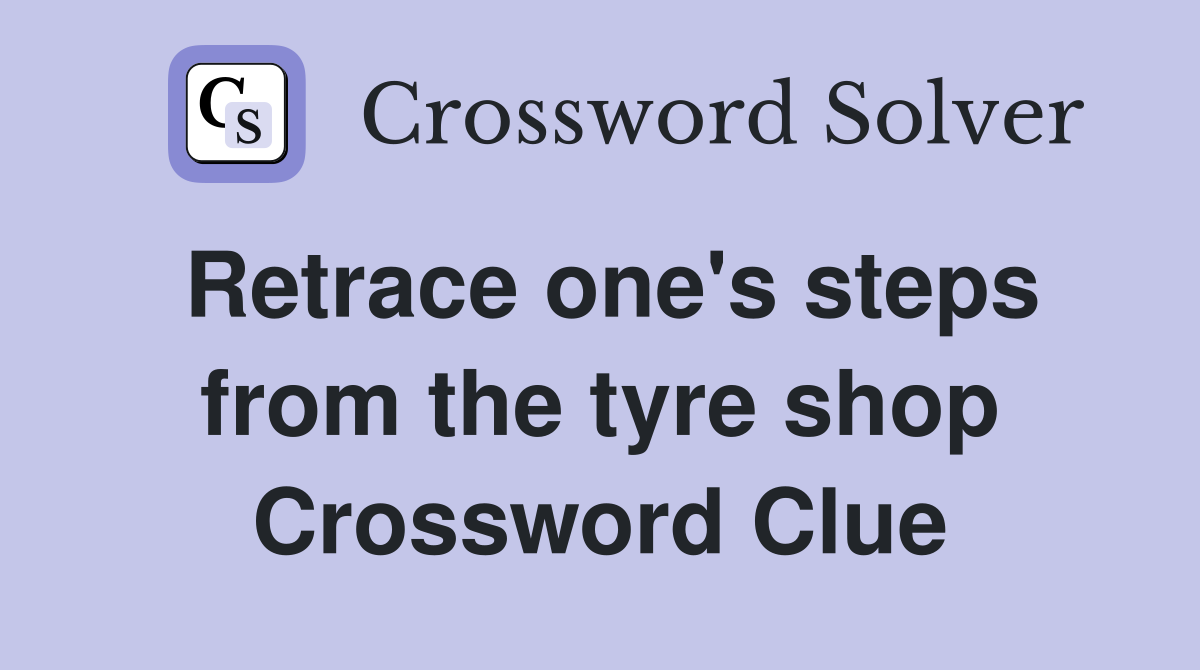 Retrace one's steps from the tyre shop Crossword Clue