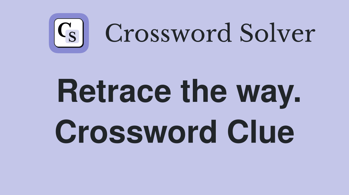 Retrace the way. Crossword Clue