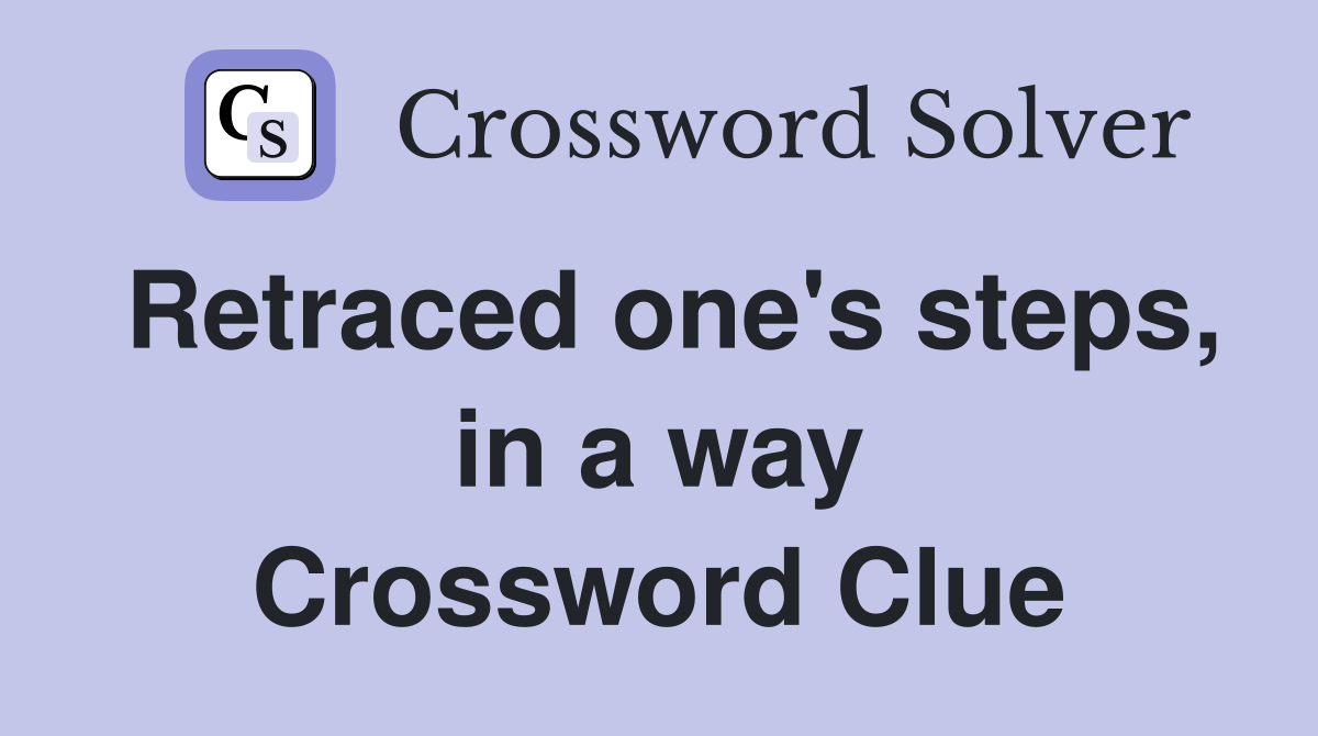 Retraced one's steps, in a way Crossword Clue
