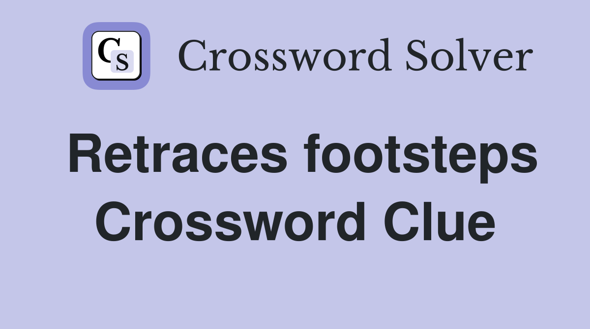 Retraces footsteps Crossword Clue
