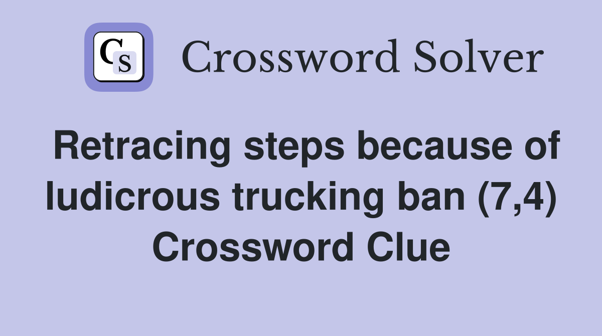 Retracing steps because of ludicrous trucking ban (7,4) Crossword Clue