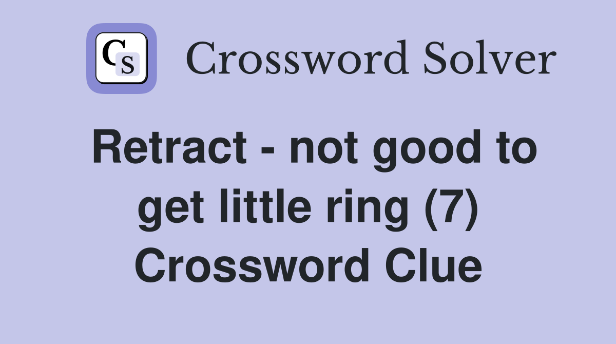 Retract - not good to get little ring (7) Crossword Clue