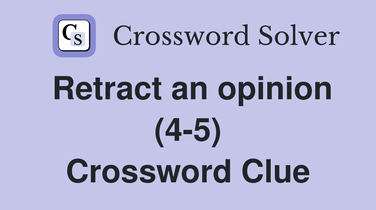 Retract an opinion (4-5) Crossword Clue