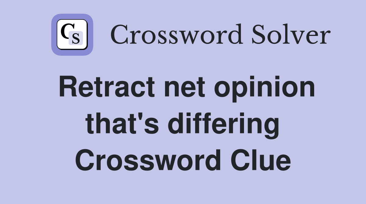 Retract net opinion that's differing Crossword Clue