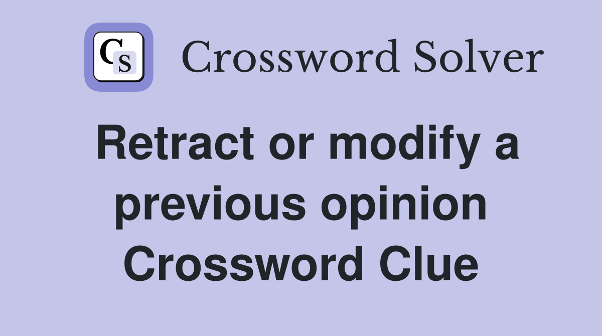 Retract or modify a previous opinion Crossword Clue