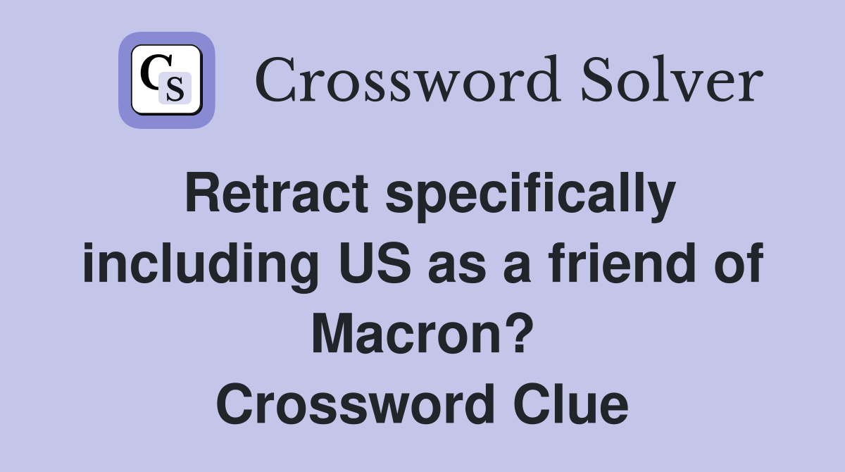 Retract specifically including US as a friend of Macron? Crossword Clue
