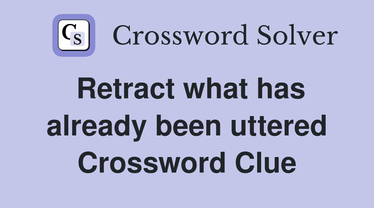 Retract what has already been uttered Crossword Clue