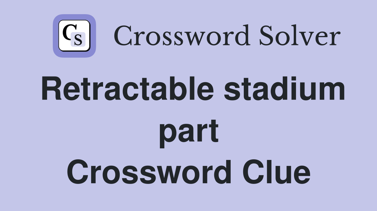 Retractable stadium part Crossword Clue