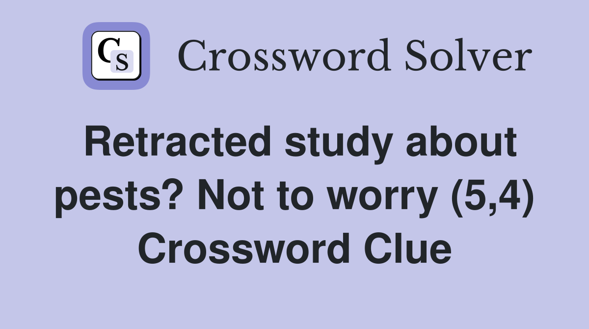 Retracted study about pests? Not to worry (5,4) Crossword Clue