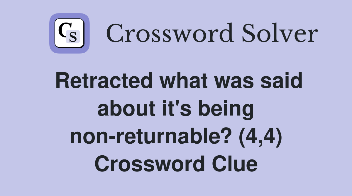 Retracted what was said about it's being non-returnable? (4,4) Crossword Clue