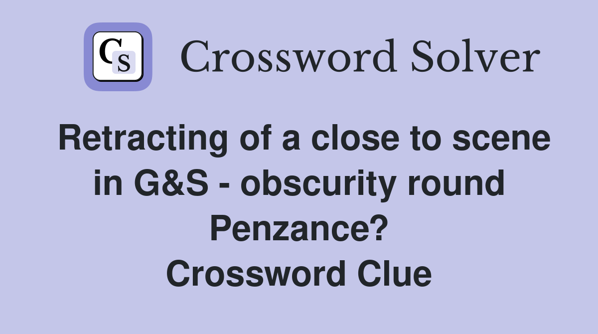 Retracting of a close to scene in G&S - obscurity round Penzance? Crossword Clue