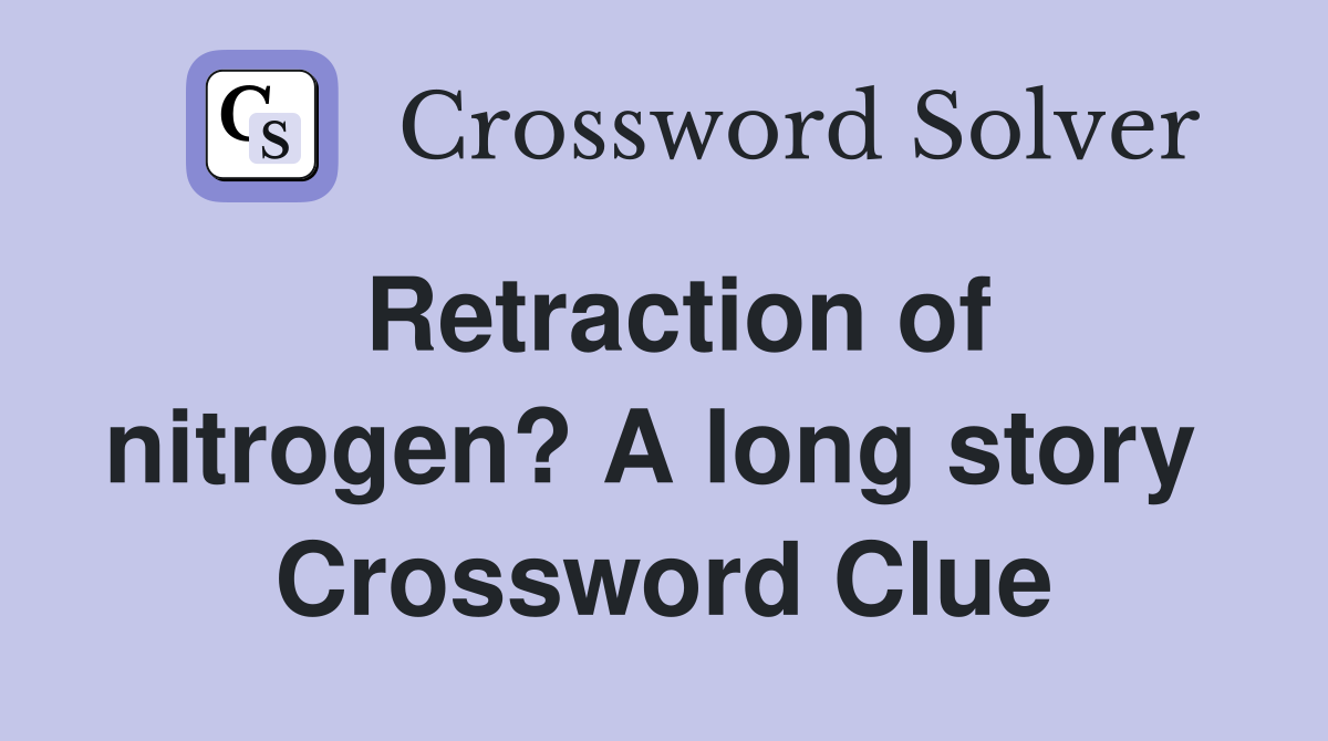 Retraction of nitrogen? A long story  Crossword Clue