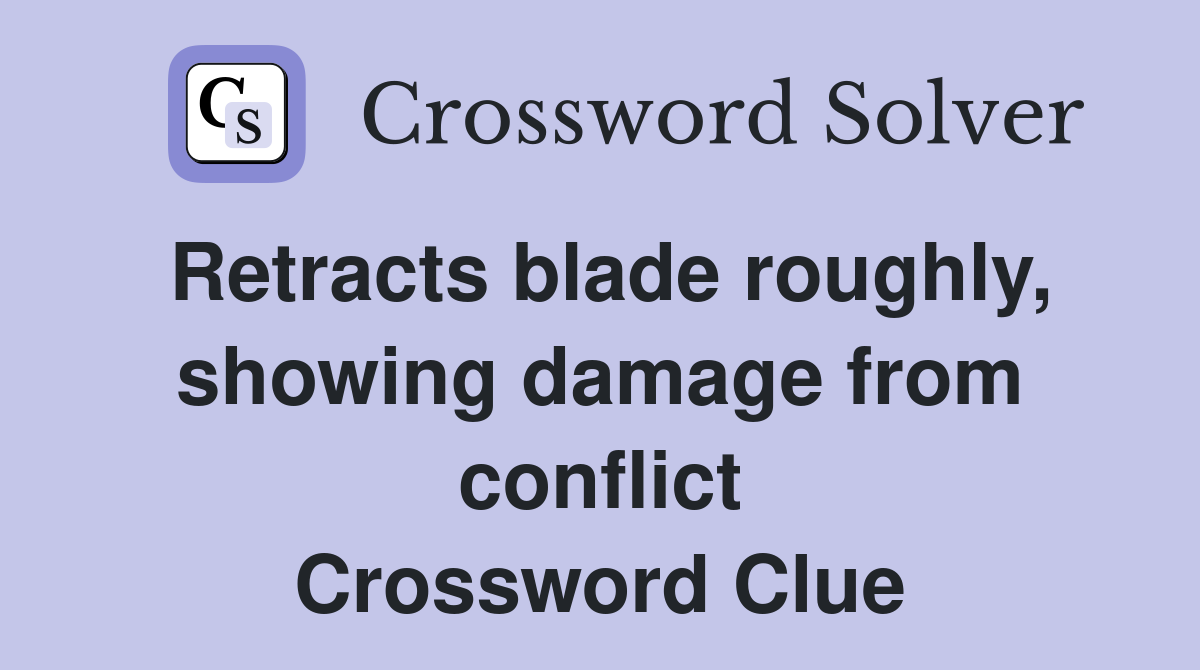 Retracts blade roughly, showing damage from conflict Crossword Clue
