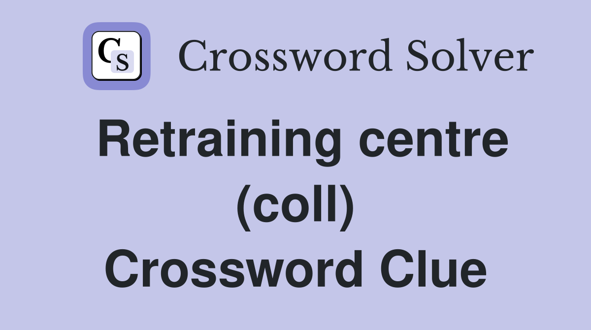 Retraining centre (coll) Crossword Clue