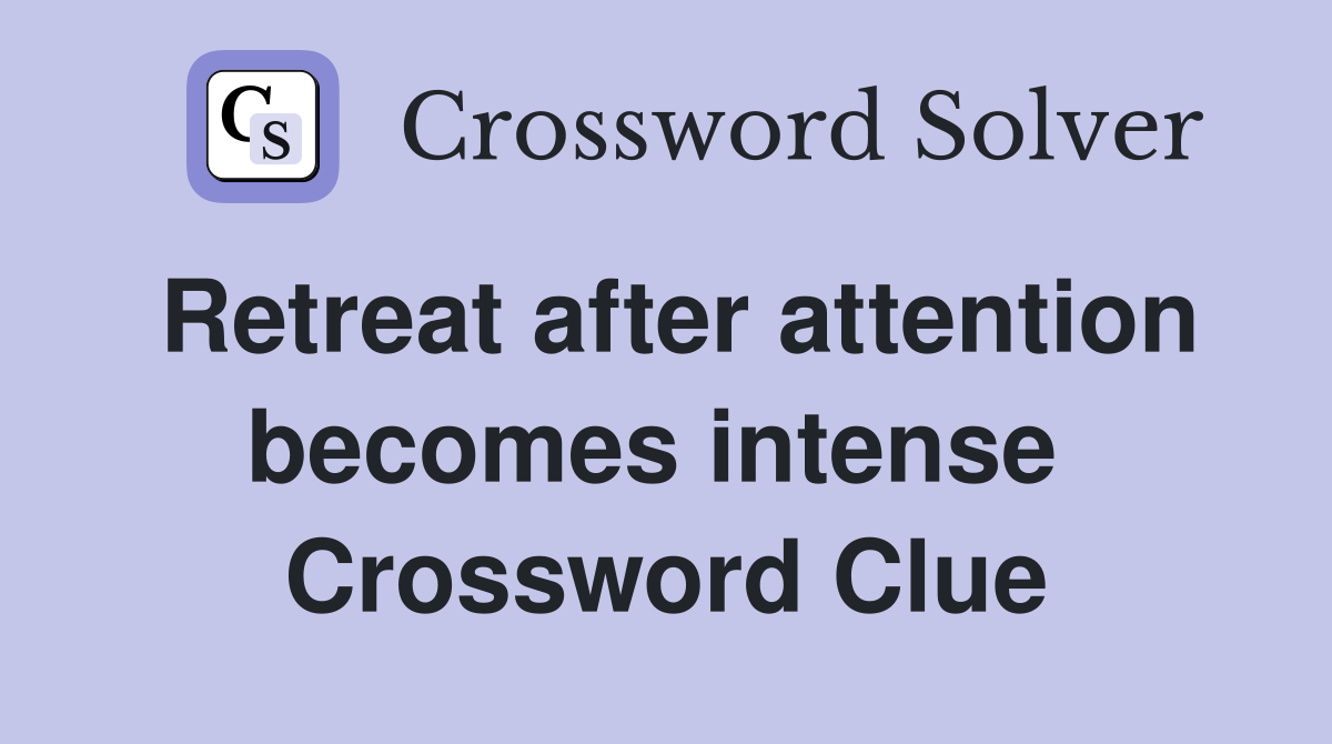 Retreat after attention becomes intense  Crossword Clue