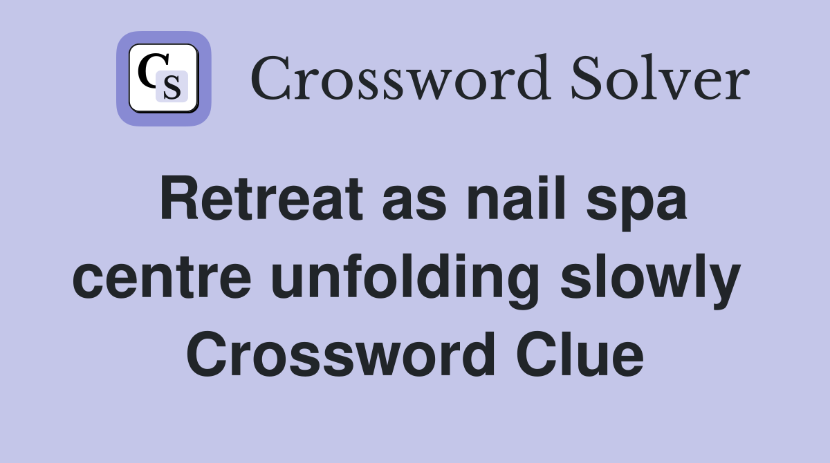 Retreat as nail spa centre unfolding slowly  Crossword Clue