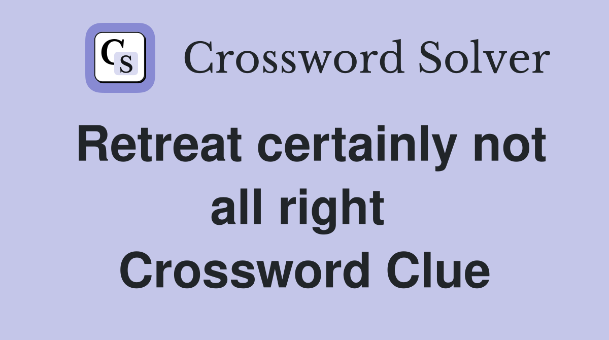 Retreat certainly not all right  Crossword Clue