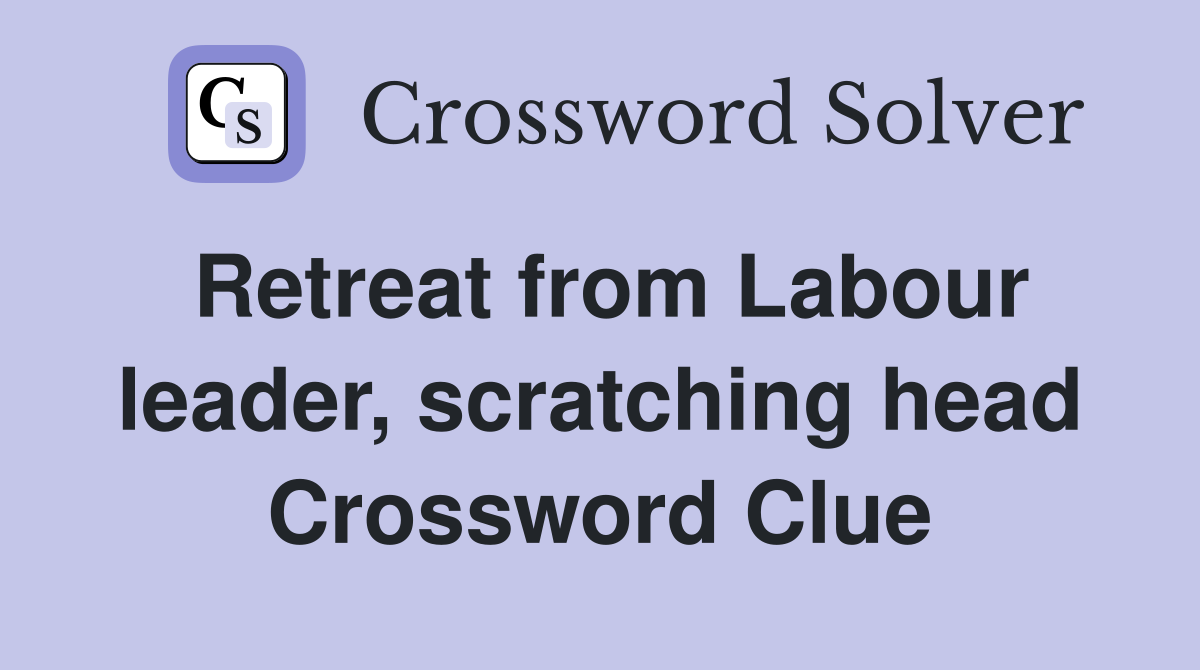 Retreat from Labour leader, scratching head Crossword Clue