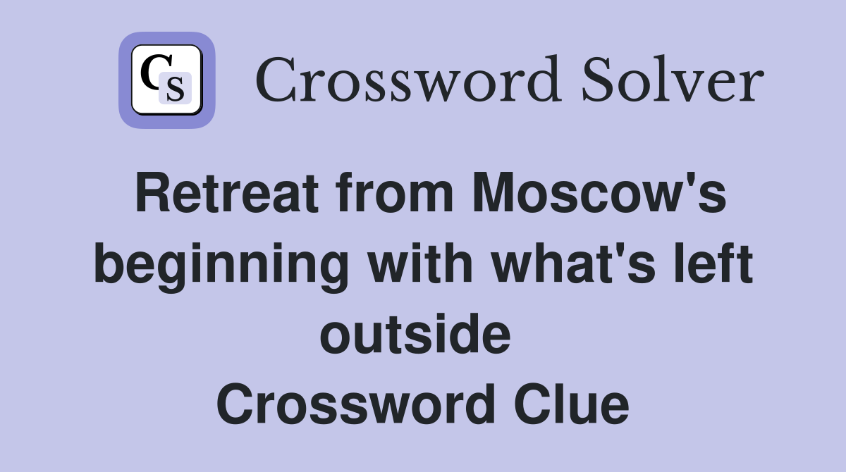 Retreat from Moscow's beginning with what's left outside  Crossword Clue