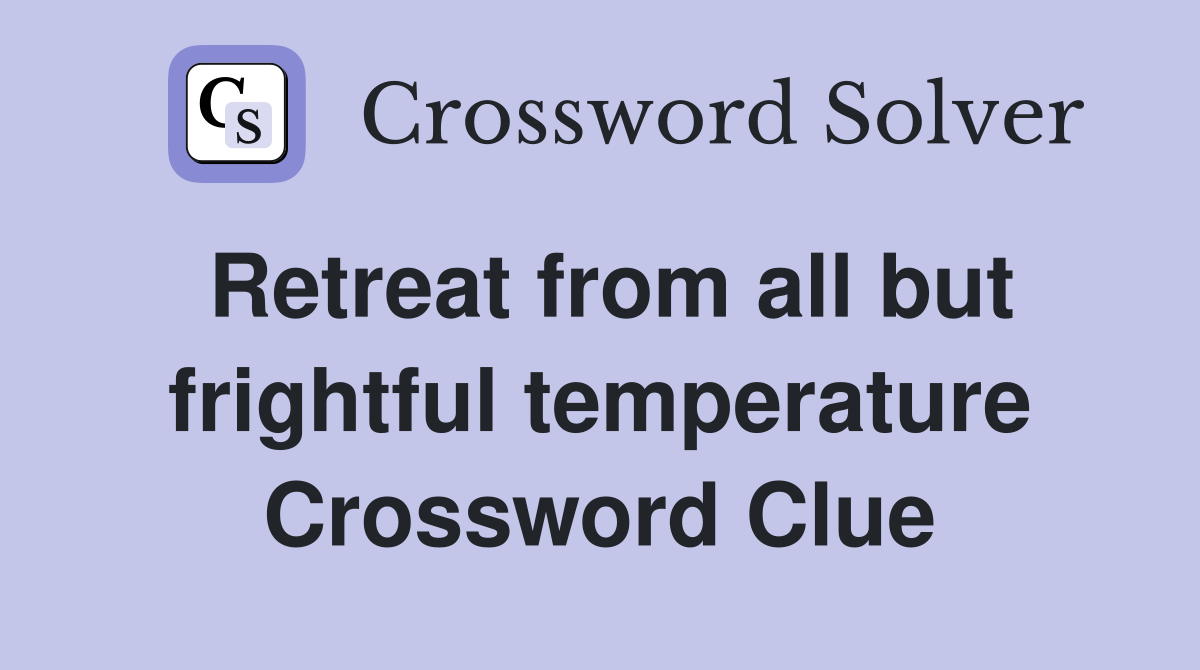 Retreat from all but frightful temperature Crossword Clue