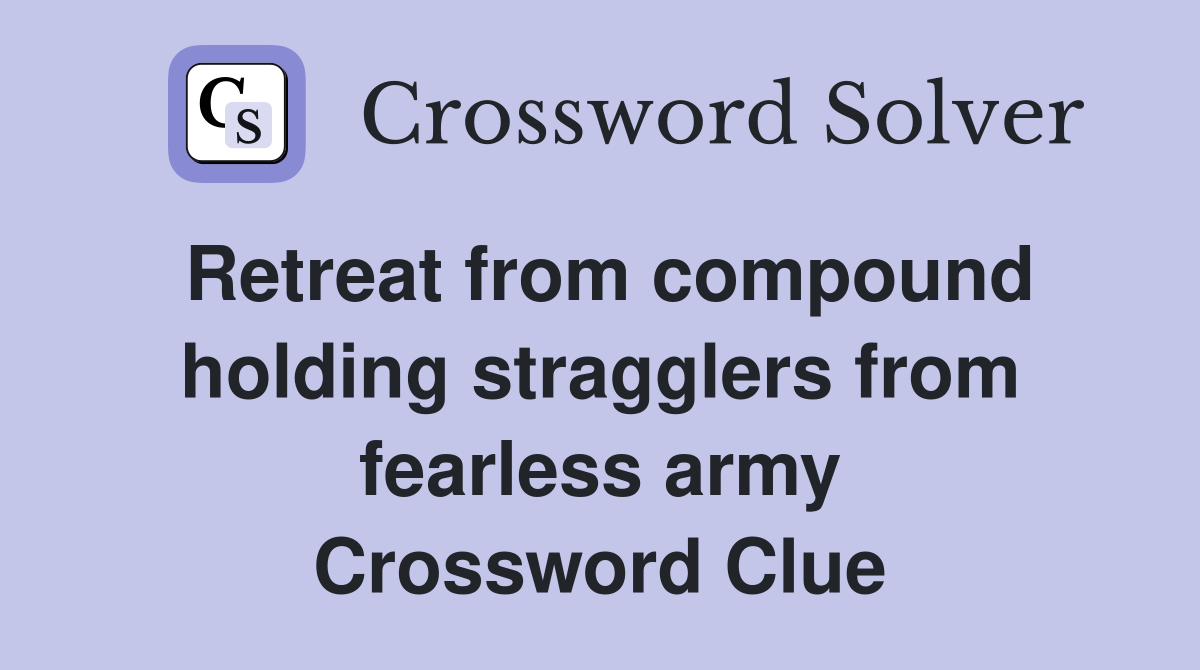 Retreat from compound holding stragglers from fearless army Crossword Clue