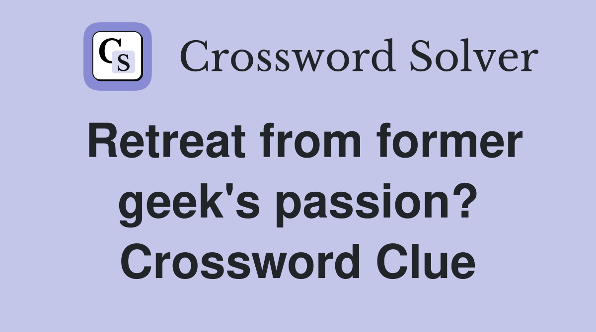 Retreat from former geek's passion? Crossword Clue