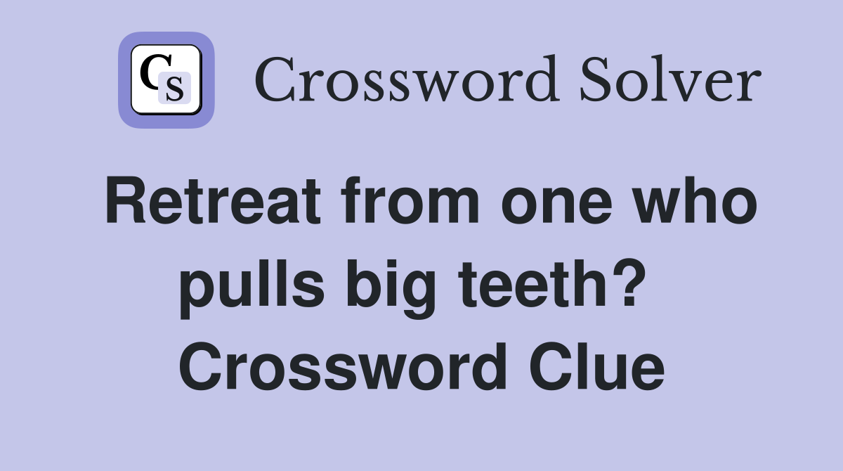 Retreat from one who pulls big teeth?  Crossword Clue