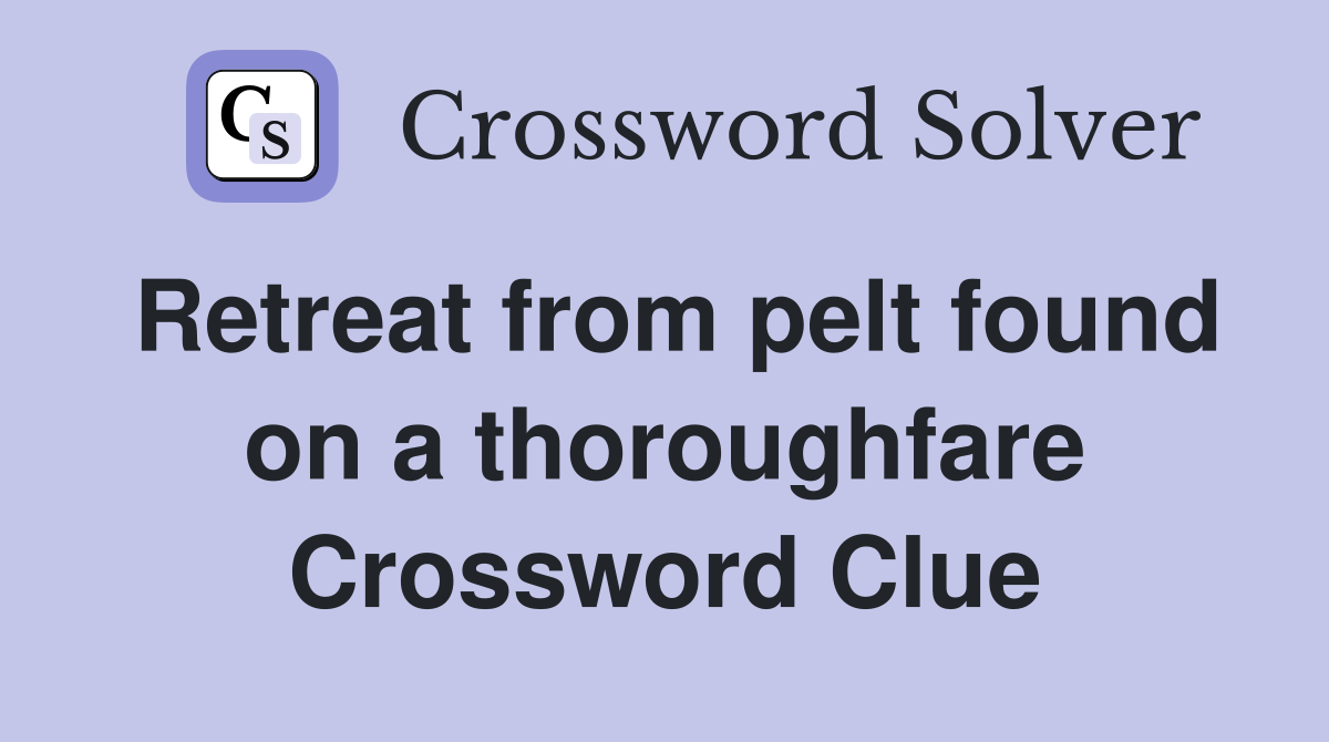 Retreat from pelt found on a thoroughfare Crossword Clue