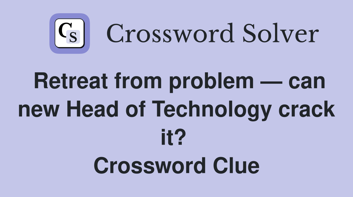 Retreat from problem — can new Head of Technology crack it?  Crossword Clue