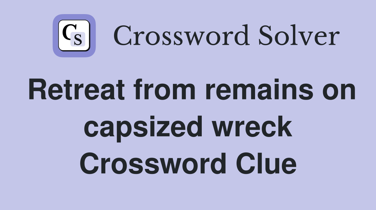 Retreat from remains on capsized wreck Crossword Clue