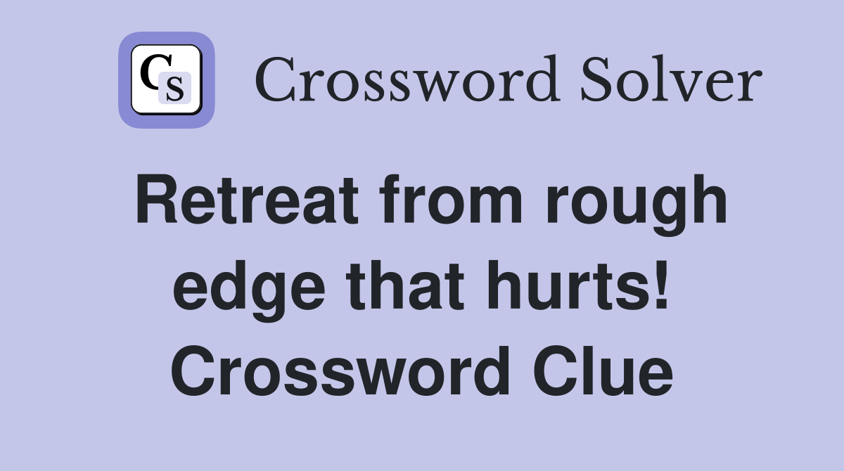 Retreat from rough edge that hurts! Crossword Clue