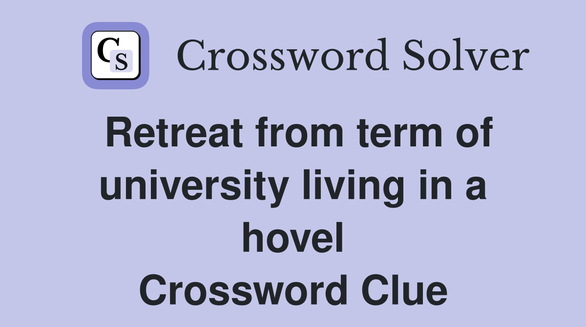 Retreat from term of university living in a hovel Crossword Clue