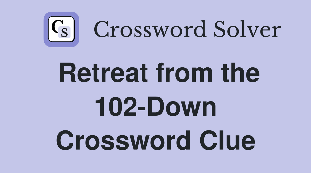 Retreat from the 102-Down Crossword Clue