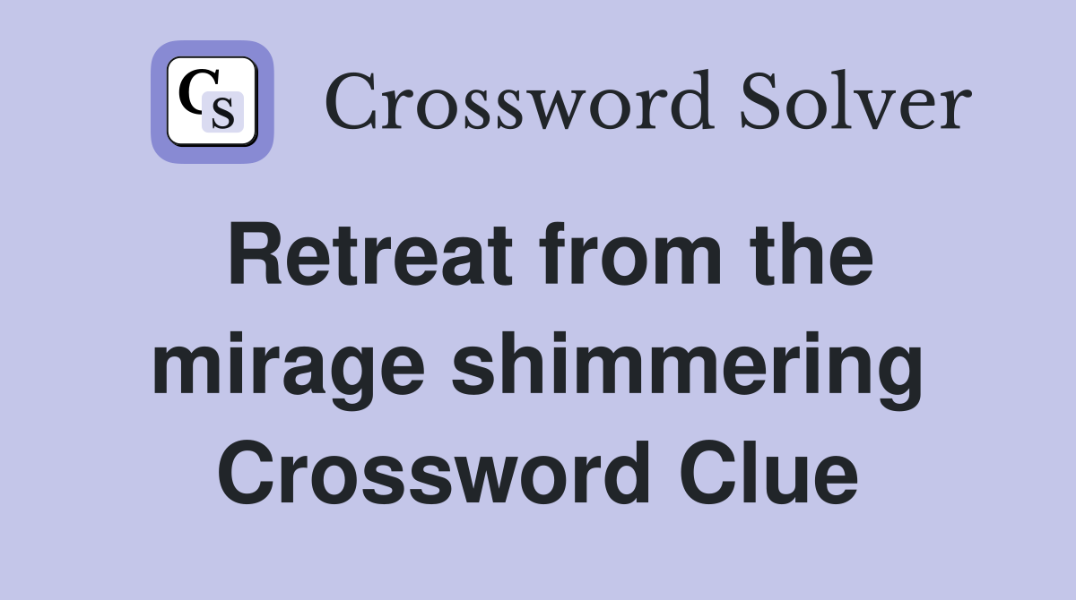 Retreat from the mirage shimmering Crossword Clue