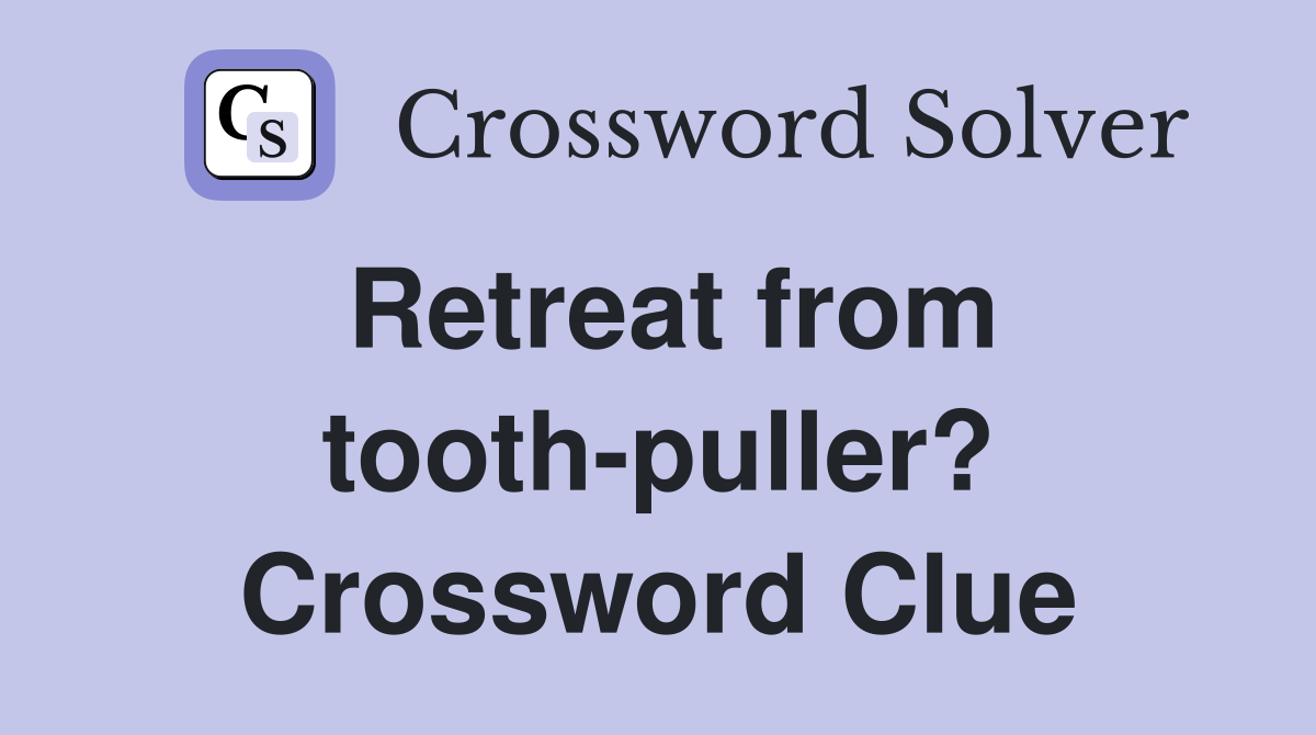 Retreat from tooth-puller? Crossword Clue