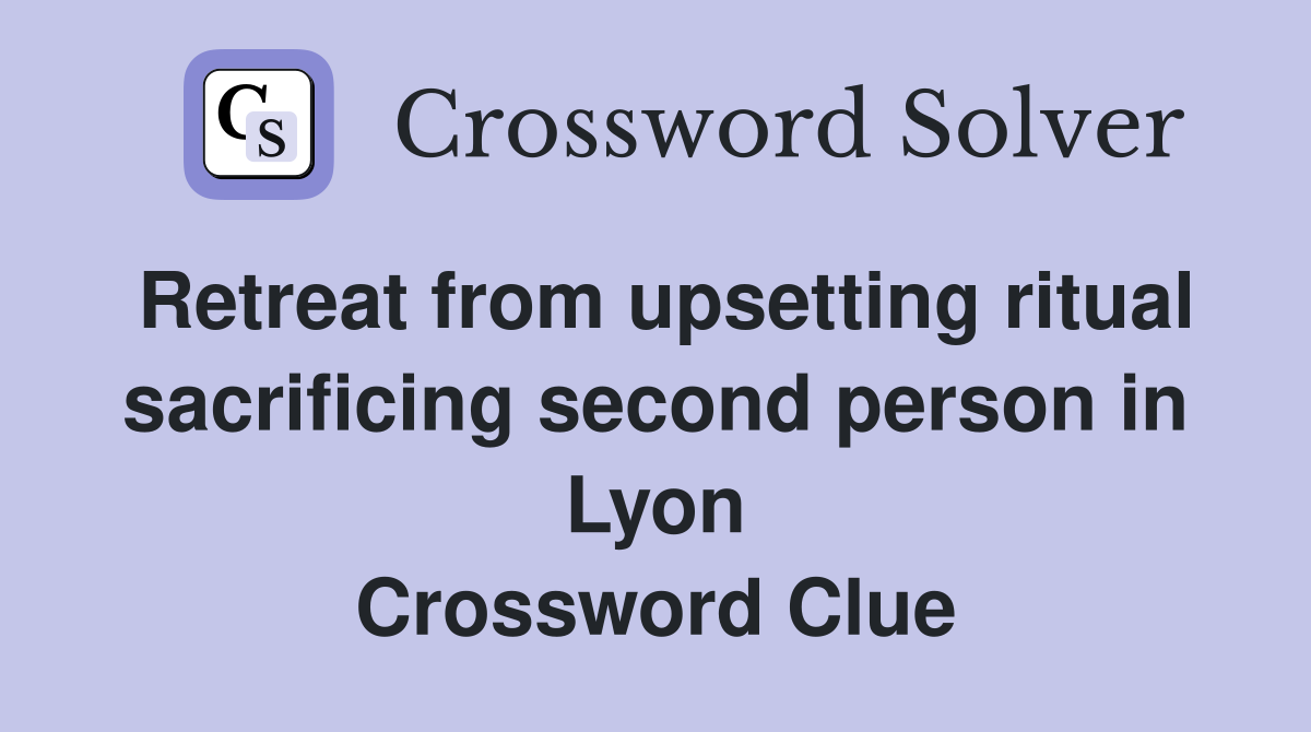 Retreat from upsetting ritual sacrificing second person in Lyon Crossword Clue