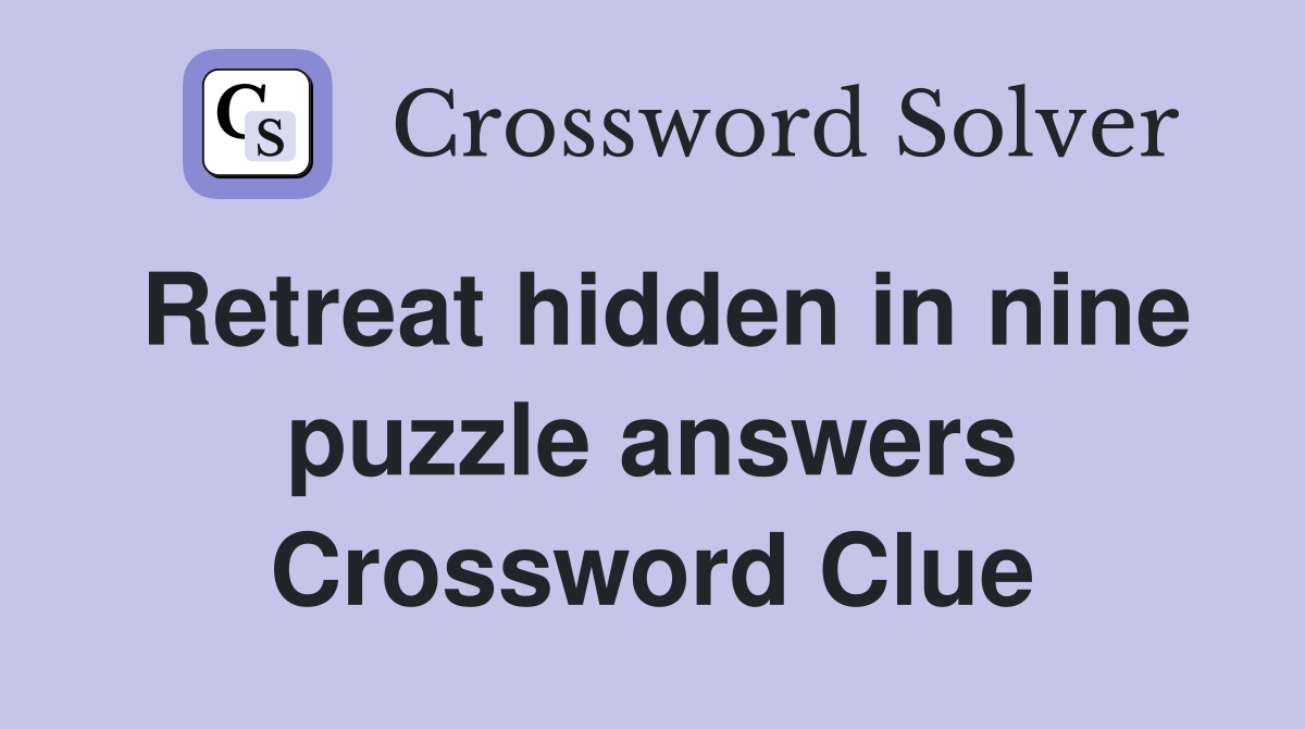 Retreat hidden in nine puzzle answers Crossword Clue