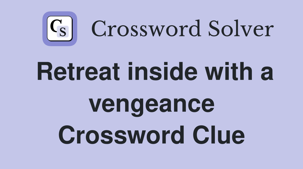 Retreat inside with a vengeance Crossword Clue